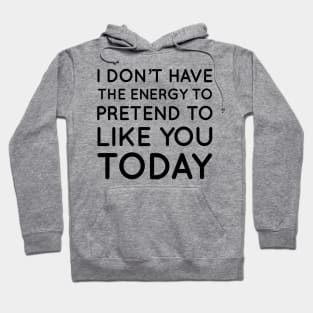 I don't have the energy to pretend to like you today Hoodie